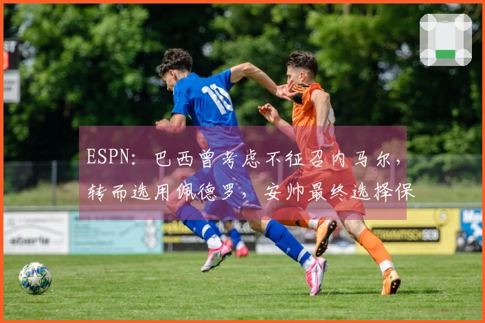 ESPN：巴西曾考虑不征召内马尔，转而选用佩德罗，安帅最终选择保留内马尔