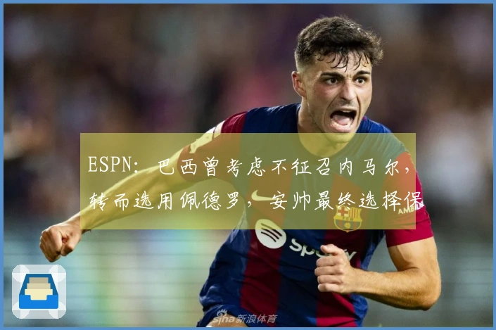 ESPN:巴西曾考虑不征召内马尔,转而选用佩德罗,安帅最终选择保留内马尔